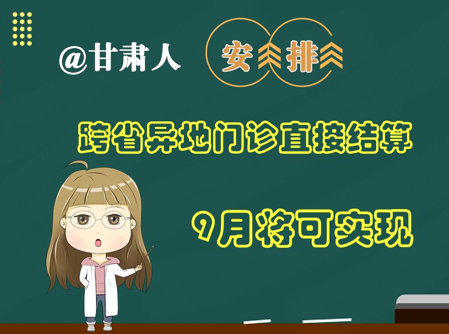 長圖|@甘肅人  安排！跨省異地門診直接結(jié)算9月將可實(shí)現(xiàn)