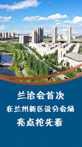 圖解|蘭洽會(huì)首次在蘭州新區(qū)設(shè)分會(huì)場(chǎng)，亮點(diǎn)搶先看！