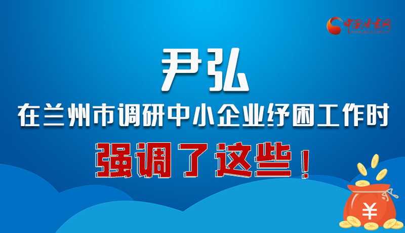 圖解|尹弘在蘭州市調(diào)研中小企業(yè)紓困工作時(shí)強(qiáng)調(diào)了這些！