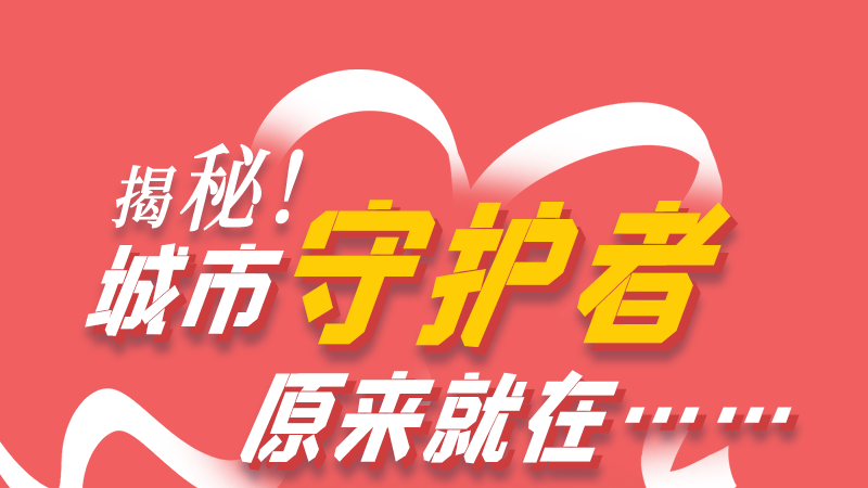 長圖|揭秘！城市守護(hù)者原來就在……