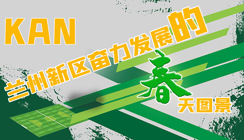 圖解|看，蘭州新區(qū)奮力發(fā)展的春天圖景