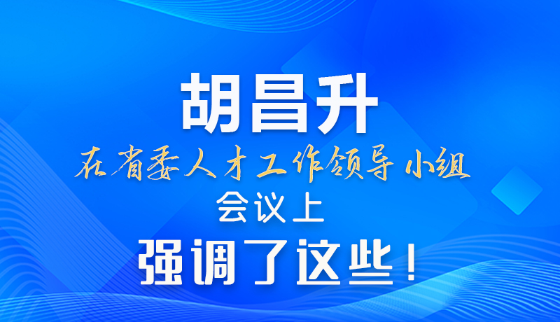 【甘快看】圖解|胡昌升在省委人才工作領(lǐng)導(dǎo)小組會(huì)議上強(qiáng)調(diào)了這些！