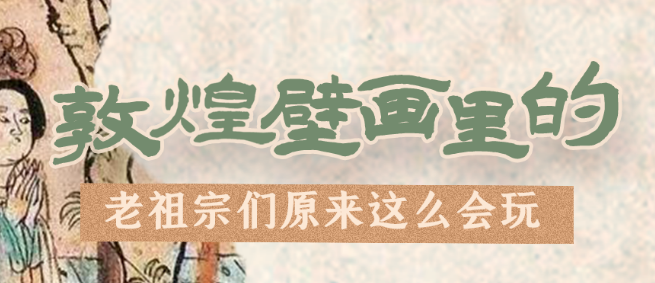 千年石窟 匠心傳承|看，敦煌壁畫(huà)里的“老祖宗們”原來(lái)這么會(huì)玩！