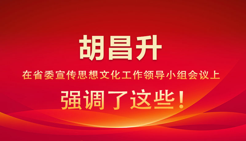 圖解|胡昌升在省委宣傳思想文化工作領(lǐng)導(dǎo)小組會議上強(qiáng)調(diào)了這些！