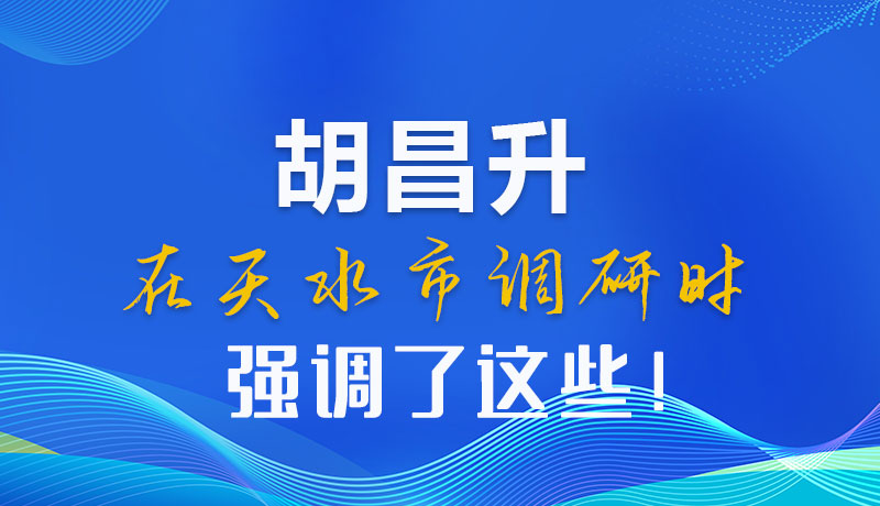 圖解|胡昌升在天水市調(diào)研時(shí)強(qiáng)調(diào)了這些！