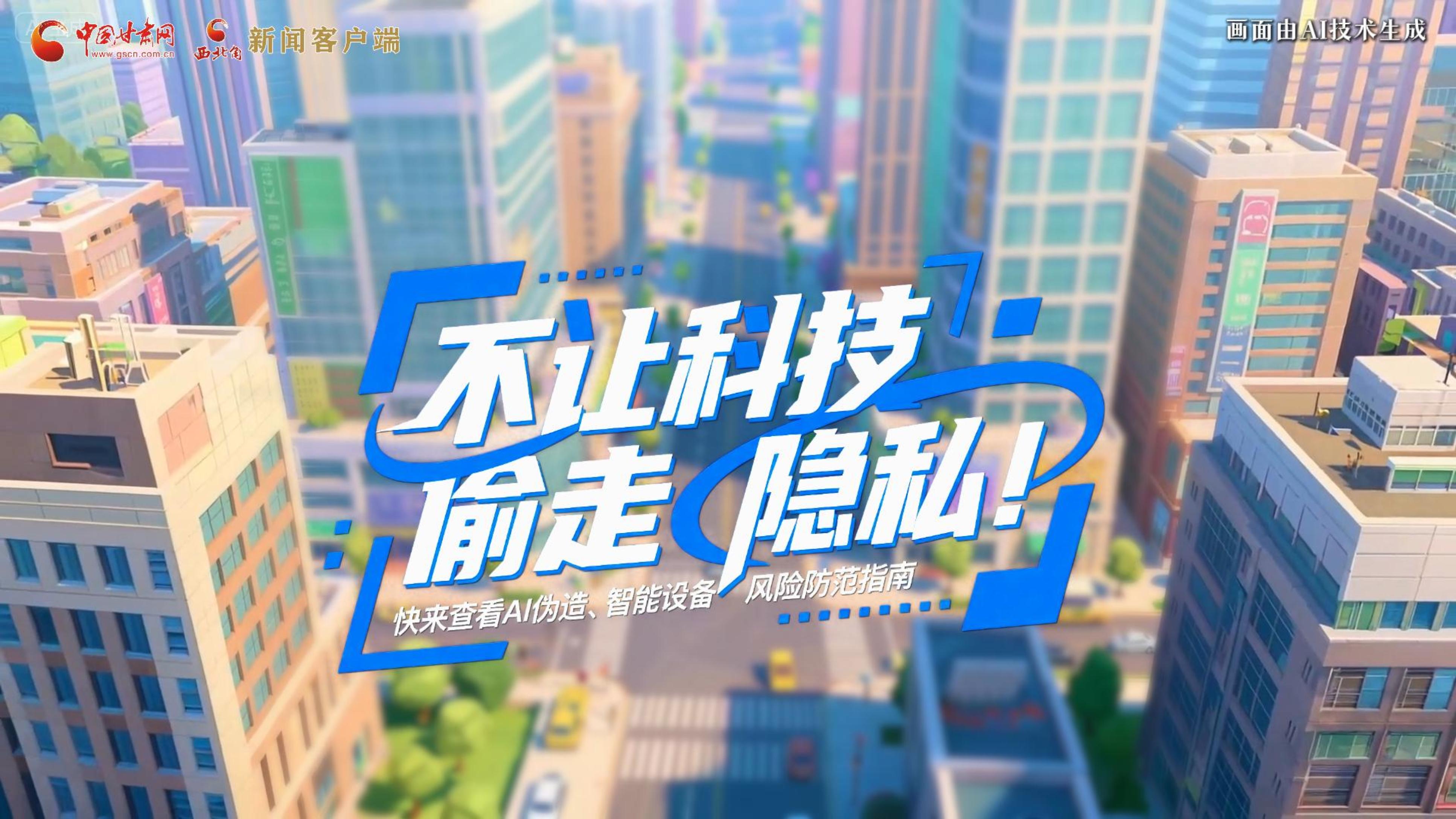 【甘快看】AI視頻|不讓科技“偷走”隱私！快來查看AI偽造、智能設(shè)備風(fēng)險(xiǎn)防范指南！