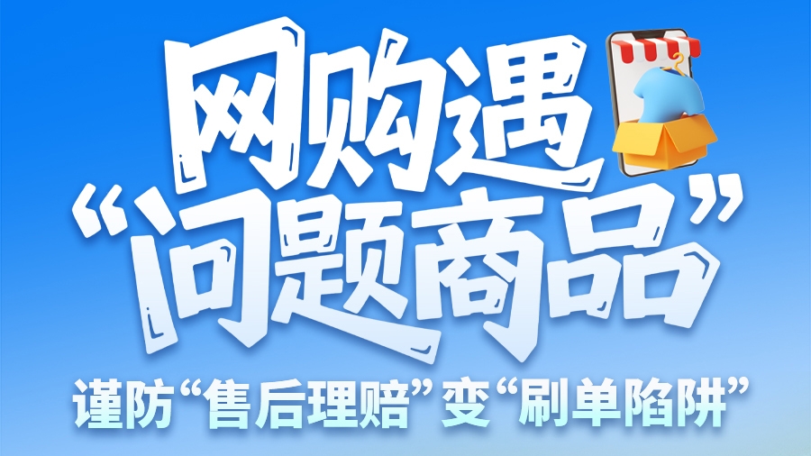 圖解|網(wǎng)購(gòu)遇“問(wèn)題商品”？ 謹(jǐn)防“售后理賠”變“刷單陷阱”