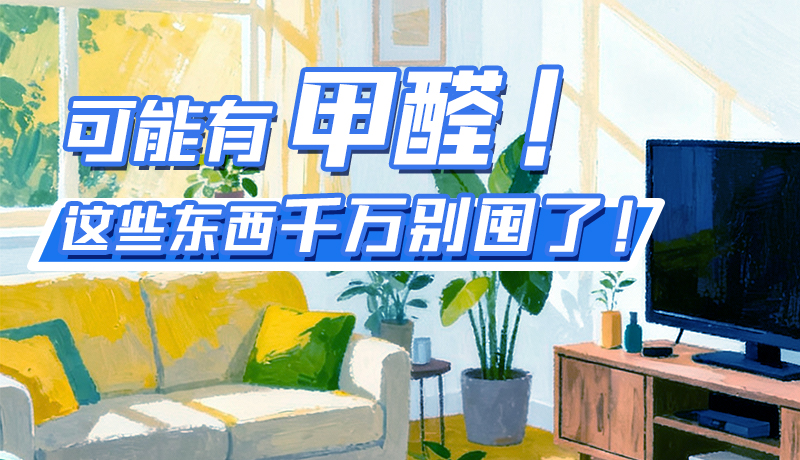 長圖|可能有甲醛！這些東西千萬別囤了！