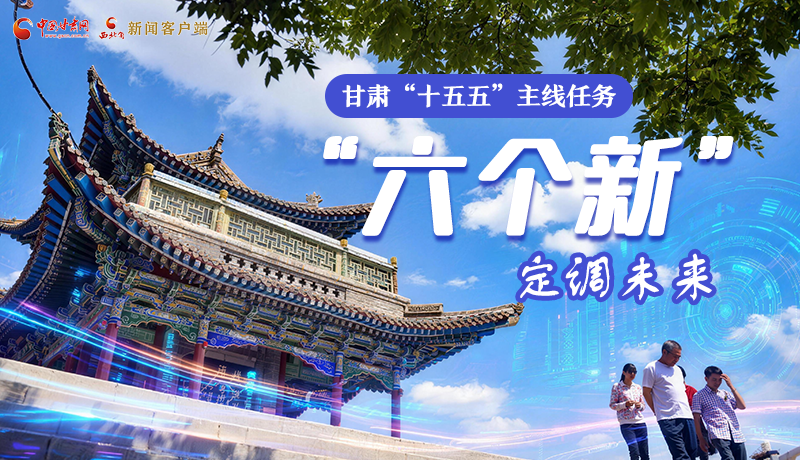 組圖get！甘肅“十五五”主線任務(wù)：“六個(gè)新”定調(diào)未來