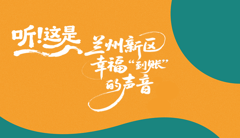 【甘快看】長圖|聽！這是蘭州新區(qū)幸福“到賬”的聲音