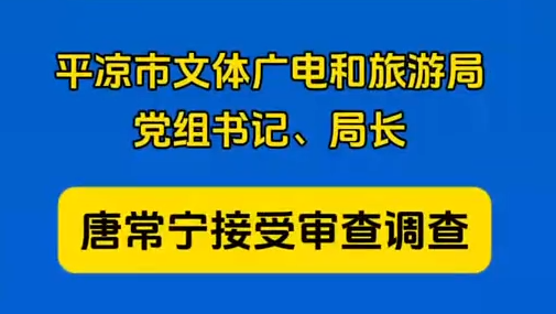平?jīng)鍪形捏w廣電和旅游局黨組書記、局長(zhǎng)唐常寧接受審查調(diào)查