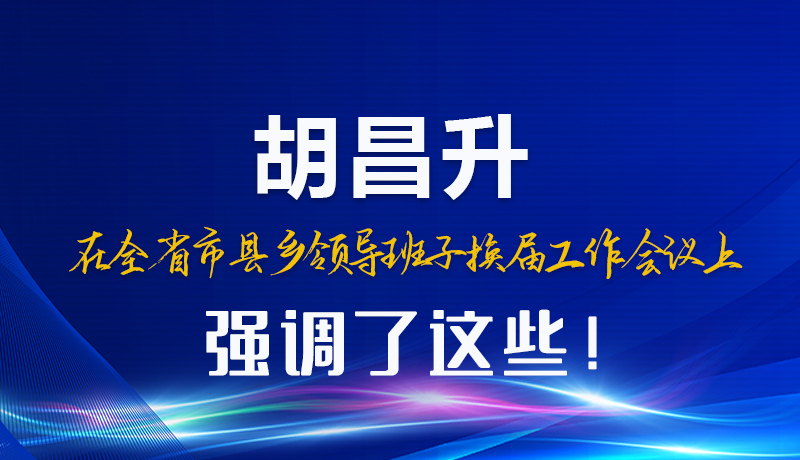 圖解|胡昌升在全省市縣鄉(xiāng)領(lǐng)導(dǎo)班子換屆工作會議上強(qiáng)調(diào)了這些！