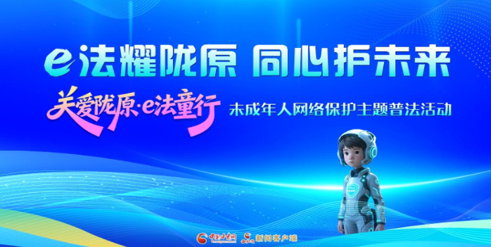 專題|e法耀隴原 同心護未來 “關愛隴原·e法童行”未成年人網(wǎng)絡保護主題普法活動