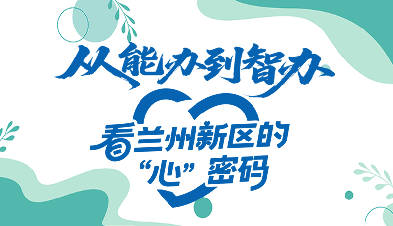 長(zhǎng)圖|從能辦到智辦 看蘭州新區(qū)的“心”密碼